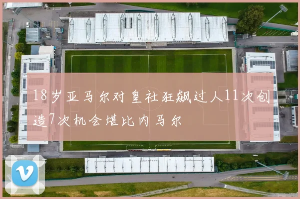 18岁亚马尔对皇社狂飙过人11次创造7次机会堪比内马尔