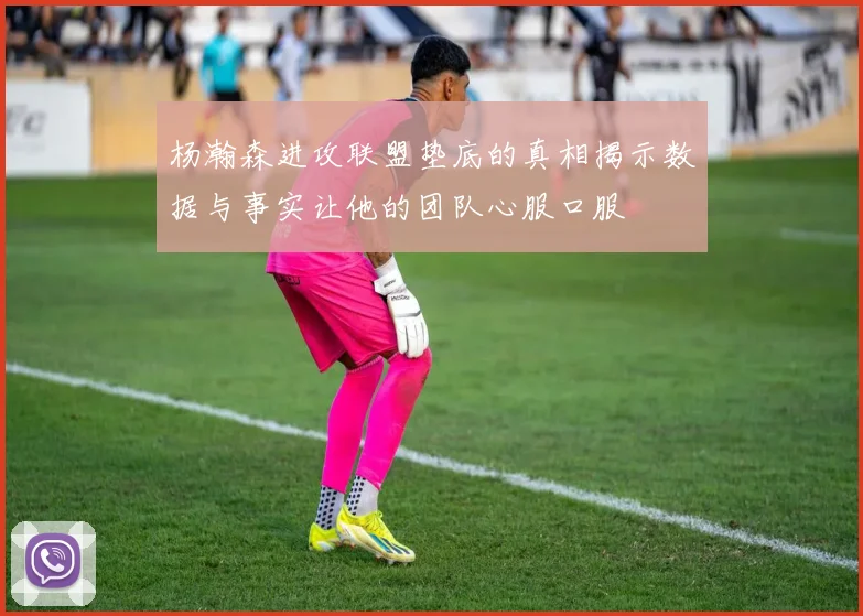杨瀚森进攻联盟垫底的真相揭示数据与事实让他的团队心服口服