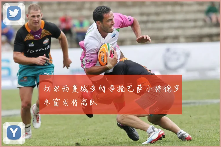 切尔西曼城多特争抢巴萨小将德罗冬窗或将离队