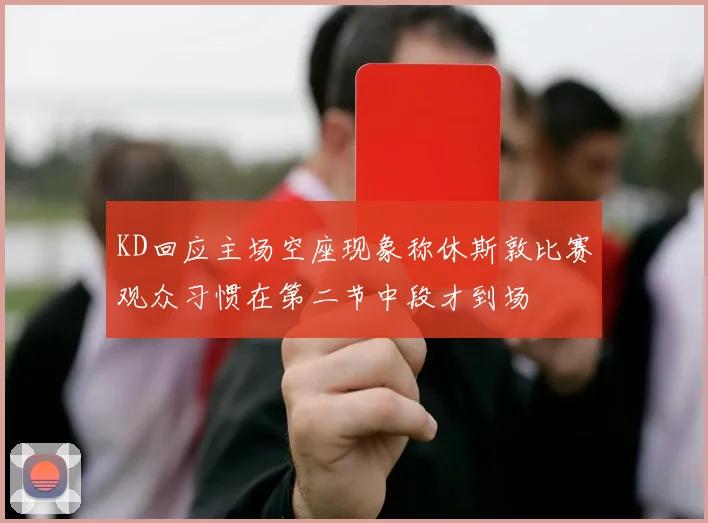 KD回应主场空座现象称休斯敦比赛观众习惯在第二节中段才到场
