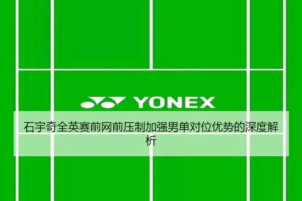 石宇奇全英赛前网前压制加强男单对位优势的深度解析 - Yabo